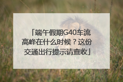 端午假期G40车流高峰在什么时候？这份交通出行提示请查收
