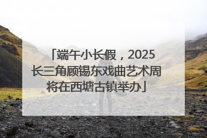 端午小长假，2025长三角顾锡东戏曲艺术周将在西塘古镇举办