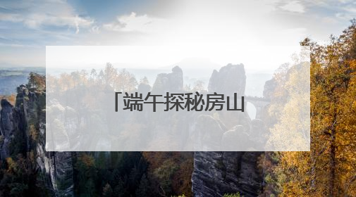 端午探秘房山！登峰揽胜+考古寻踪，解锁文化研学新体验
