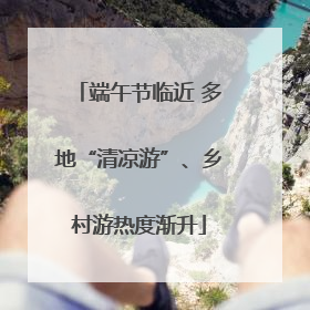 端午节临近 多地“清凉游”、乡村游热度渐升