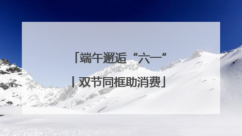 端午邂逅“六一”丨双节同框助消费