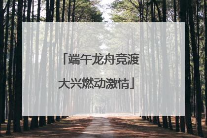 端午龙舟竞渡 大兴燃动激情