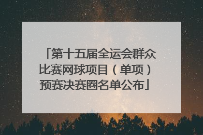 第十五届全运会群众比赛网球项目（单项）预赛决赛圈名单公布