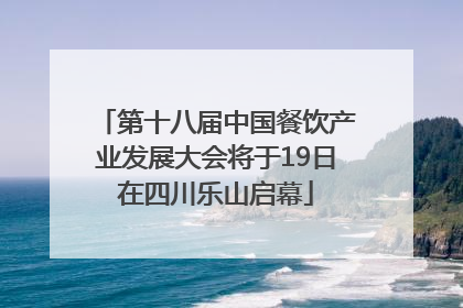 第十八届中国餐饮产业发展大会将于19日在四川乐山启幕