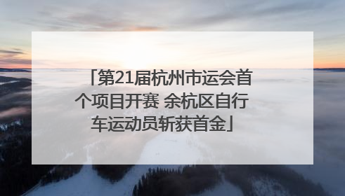 第21届杭州市运会首个项目开赛 余杭区自行车运动员斩获首金