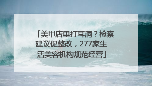 美甲店里打耳洞？检察建议促整改，277家生活美容机构规范经营