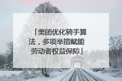 美团优化骑手算法，多项举措赋能劳动者权益保障
