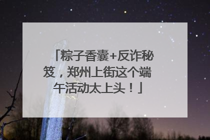 粽子香囊+反诈秘笈，郑州上街这个端午活动太上头！