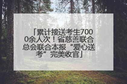 累计接送考生7000余人次！省慈善联合总会联合本报“爱心送考”完美收官