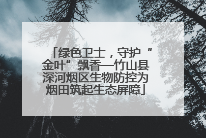 绿色卫士，守护“金叶”飘香—竹山县深河烟区生物防控为烟田筑起生态屏障