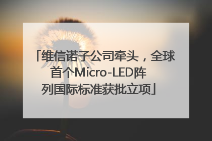 维信诺子公司牵头，全球首个Micro-LED阵列国际标准获批立项