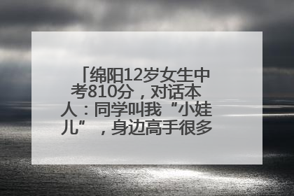 绵阳12岁女生中考810分，对话本人：同学叫我“小娃儿”，身边高手很多，我一直在追赶