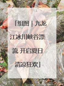 组图｜九龙江冰川峡谷漂流 开启夏日清凉狂欢