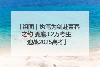 组图｜执笔为剑赴青春之约 娄底3.2万考生迎战2025高考
