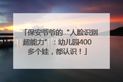保安爷爷的“人脸识别超能力”：幼儿园400多个娃，都认识！