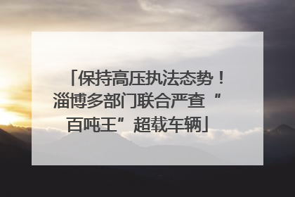 保持高压执法态势！淄博多部门联合严查“百吨王”超载车辆
