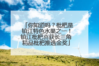 你知道吗？枇杷是镇江特色水果之一！镇江枇杷喜获长三角精品枇杷推选金奖
