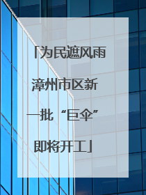 为民遮风雨 漳州市区新一批“巨伞”即将开工