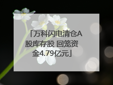 万科闪电清仓A股库存股 回笼资金4.79亿元