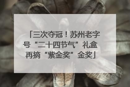 三次夺冠！苏州老字号“二十四节气”礼盒再摘“紫金奖”金奖