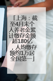 上海：截至4月末个人养老金累计缴存金额超180亿，人均缴存额约1万居全国第一