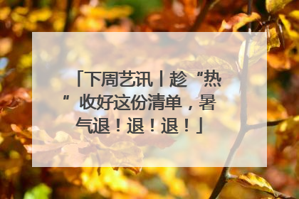 下周艺讯丨趁“热”收好这份清单，暑气退！退！退！