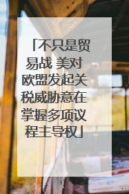 不只是贸易战 美对欧盟发起关税威胁意在掌握多项议程主导权