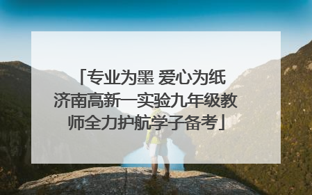 专业为墨 爱心为纸 济南高新一实验九年级教师全力护航学子备考