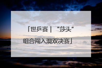 世乒赛｜“莎头”组合闯入混双决赛