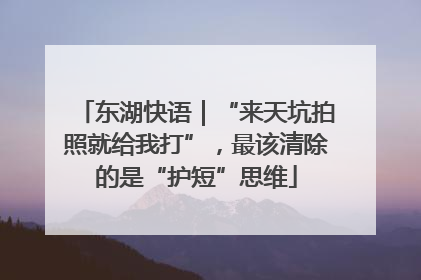 东湖快语｜“来天坑拍照就给我打”，最该清除的是“护短”思维