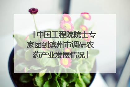 中国工程院院士专家团到滨州市调研农药产业发展情况