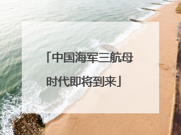 中国海军三航母时代即将到来