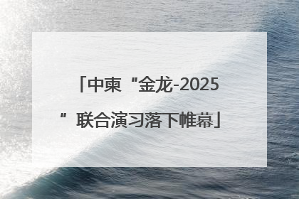 中柬“金龙-2025”联合演习落下帷幕