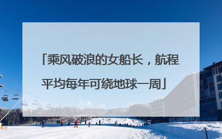 乘风破浪的女船长，航程平均每年可绕地球一周