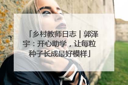 乡村教师日志｜郭泽宇：开心助学，让每粒种子长成最好模样