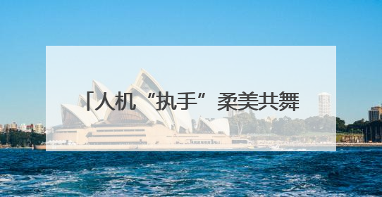 人机“执手”柔美共舞 新松新款大负载工业机器人亮相端午晚会