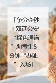 争分夺秒！双辽公安“绿色通道”助考生5分钟“办证”入场