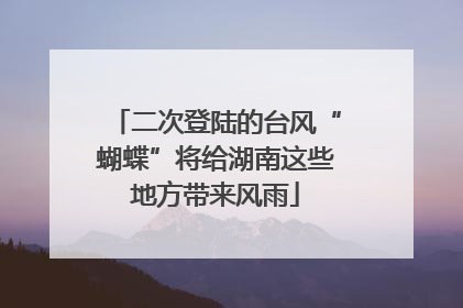 二次登陆的台风“蝴蝶”将给湖南这些地方带来风雨