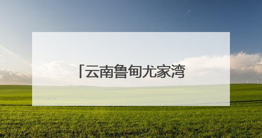 云南鲁甸尤家湾村：山水为墨绘就乡村旅居新画卷