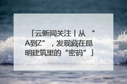 云新闻关注丨从 “A到Z”，发现藏在昆明建筑里的“密码”