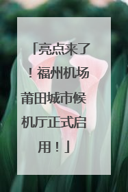 亮点来了！福州机场莆田城市候机厅正式启用！