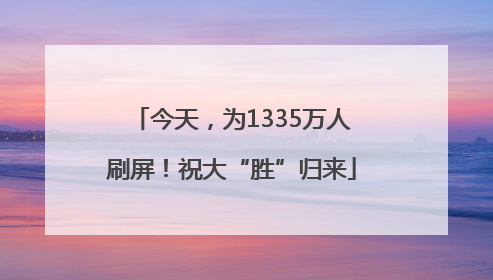 今天，为1335万人刷屏！祝大“胜”归来