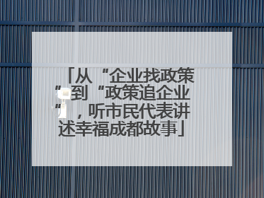 从“企业找政策”到“政策追企业”，听市民代表讲述幸福成都故事