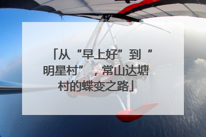 从“早上好”到“明星村”，常山达塘村的蝶变之路