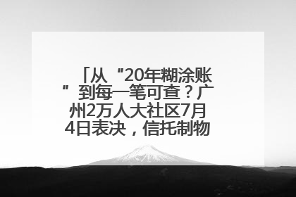 从“20年糊涂账”到每一笔可查？广州2万人大社区7月4日表决，信托制物业如何取“信”？