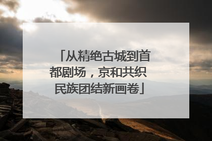 从精绝古城到首都剧场，京和共织民族团结新画卷