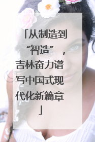 从制造到“智造”，吉林奋力谱写中国式现代化新篇章