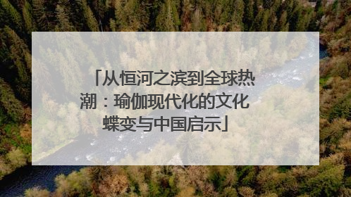 从恒河之滨到全球热潮：瑜伽现代化的文化蝶变与中国启示
