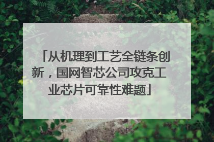 从机理到工艺全链条创新，国网智芯公司攻克工业芯片可靠性难题
