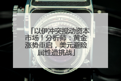 以伊冲突搅动资本市场！分析师：黄金涨势重启，美元避险属性遭挑战